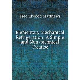 

Книга Elementary Mechanical Refrigeration: A Simple and Non-technical Treatise