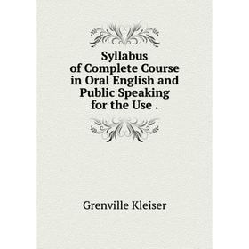 

Книга Syllabus of Complete Course in Oral English and Public Speaking for the Use
