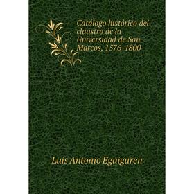 

Книга Catálogo histórico del claustro de la Universidad de San Marcos, 1576-1800