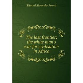 

Книга The last frontier; the white man's war for civilisation in Africa