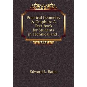 

Книга Practical Geometry & Graphics: A Text-book for Students in Technical