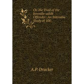 

Книга On the Trail of the Juvenile-adult Offender: An Intensive Study of 100