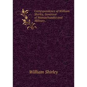 

Книга Correspondence of William Shirley, Governor of Massachusetts and Military