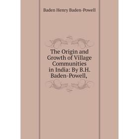 

Книга The Origin and Growth of Village Communities in India: By B.H. Baden-Powell