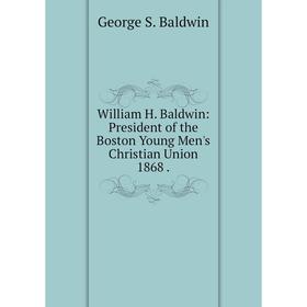 

Книга William H. Baldwin: President of the Boston Young Men's Christian Union 1868