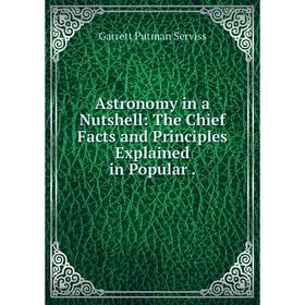 

Книга Astronomy in a Nutshell: The Chief Facts and Principles Explained in Popular
