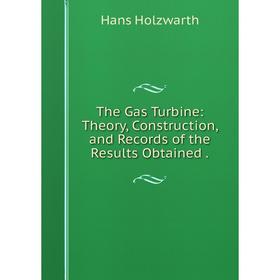 

Книга The Gas Turbine: Theory, Construction, and Records of the Results Obtained