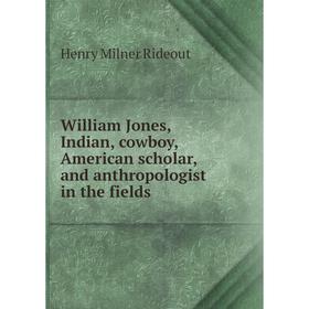 

Книга William Jones, Indian, cowboy, American scholar, and anthropologist in the fields