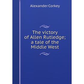

Книга The victory of Allen Rutledge; a tale of the Middle West