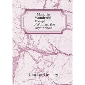 

Книга Man, the Wonderful: Companion to Woman, the Mysterious