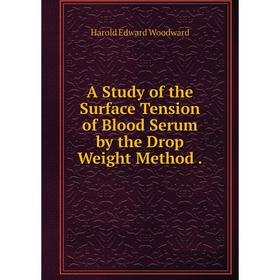 

Книга A Study of the Surface Tension of Blood Serum by the Drop Weight Method