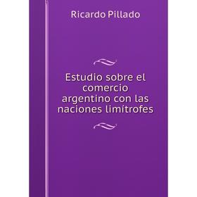 

Книга Estudio sobre el comercio argentino con las naciones limítrofes