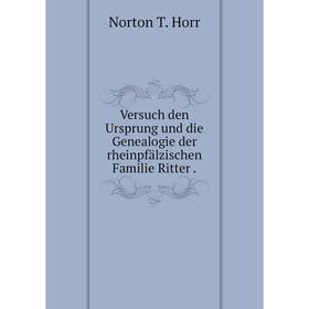 

Книга Versuch den Ursprung und die Genealogie der rheinpfälzischen Familie Ritter