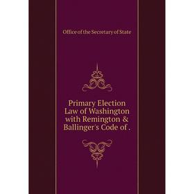 

Книга Primary Election Law of Washington with Remington & Ballinger's Code
