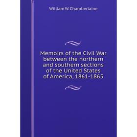 

Книга Memoirs of the Civil War between the northern and southern sections of the United States of America, 1861-1865