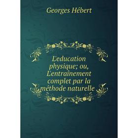 

Книга L'education physique; ou, L'entraînement complet par la méthode naturelle