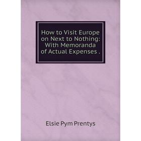 

Книга How to Visit Europe on Next to Nothing: With Memoranda of Actual Expenses