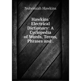 

Книга Hawkins' Electrical Dictionary: A Cyclopedia of Words, Terms, Phrases