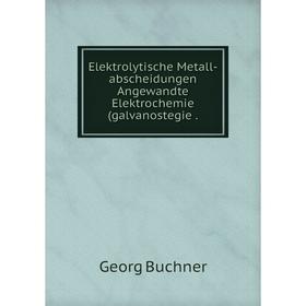 

Книга Elektrolytische Metall-abscheidungen Angewandte Elektrochemie