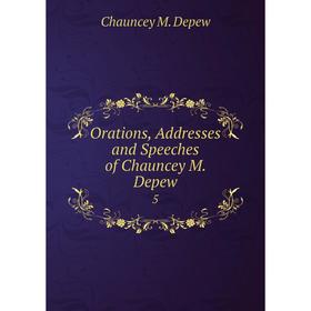 

Книга Orations, Addresses and Speeches of Chauncey M Depew 5