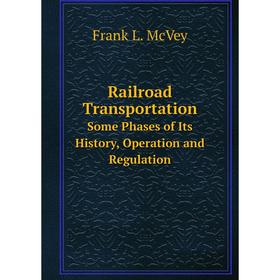 

Книга Railroad TransportationSome Phases of Its History, Operation and Regulation
