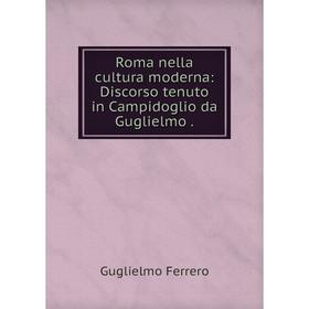 

Книга Roma nella cultura moderna: Discorso tenuto in Campidoglio da Guglielmo