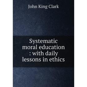 

Книга Systematic moral education: with daily lessons in ethics