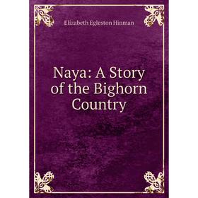 

Книга Naya: A Story of the Bighorn country