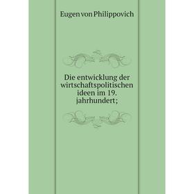 

Книга Die entwicklung der wirtschaftspolitischen ideen im 19. jahrhundert