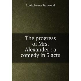 

Книга The progress of Mrs. Alexander: a comedy in 3 acts