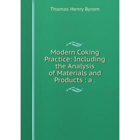 

Книга Modern Coking Practice: Including the Analysis of Materials and Products: a