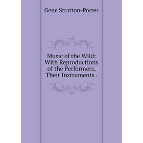 

Книга Music of the Wild: With Reproductions of the Performers, Their Instruments