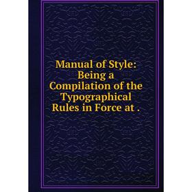 

Книга Manual of Style: Being a Compilation of the Typographical Rules in Force at