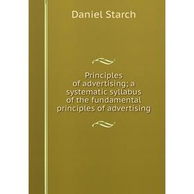 

Книга Principles of advertising; a systematic syllabus of the fundamental principles of advertising