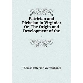 

Книга Patrician and Plebeian in Virginia: Or, The Origin and Development