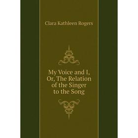 

Книга My Voice and I, or the Relation of the Singer to the Song