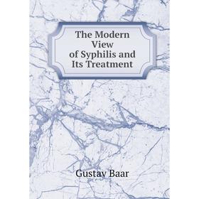 

Книга The Modern View of Syphilis and Its Treatment