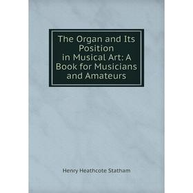 

Книга The Organ and Its Position in Musical Art: A Book for Musicians and Amateurs