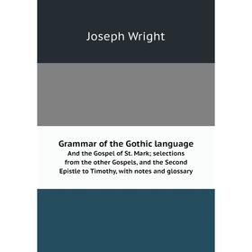 

Книга Grammar of the Gothic languageAnd the Gospel of St. Mark; selections from the other Gospels