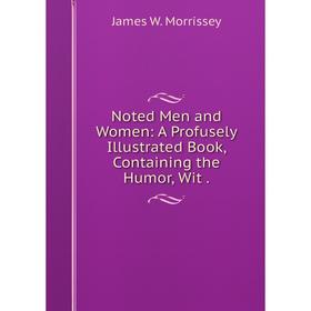 

Книга Noted Men and Women: A Profusely Illustrated Book, Containing the Humor