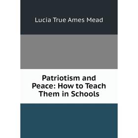 

Книга Patriotism and Peace: How to Teach Them in Schools