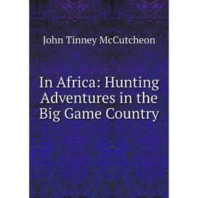 

Книга In Africa: Hunting Adventures in the Big Game Country