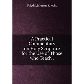

Книга A Practical Commentary on Holy Scripture for the Use of Those who Teach