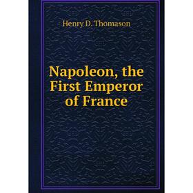 

Книга Napoleon, the First Emperor of France