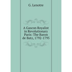 

Книга A Gascon Royalist in Revolutionary Paris: The Baron de Batz