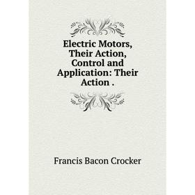 

Книга Electric Motors, Their Action, Control and Application: Their Action