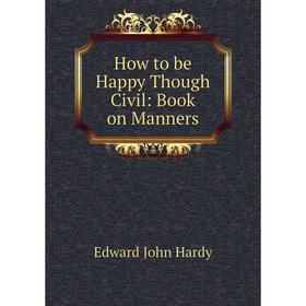 

Книга How to be Happy Though Civil: Book on Manners