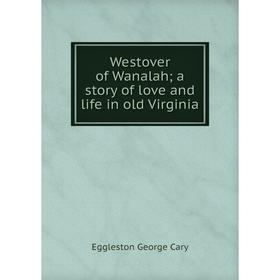 

Книга Westover of Wanalah; a story of love and life in old Virginia
