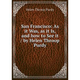 

Книга San Francisco: As it Was, as it Is, and how to See it / by Helen Throop Purdy