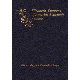

Книга Elizabeth, Empress of Austria: A MemoirA Memoir